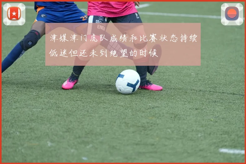 津媒津门虎队成绩和比赛状态持续低迷但还未到绝望的时候