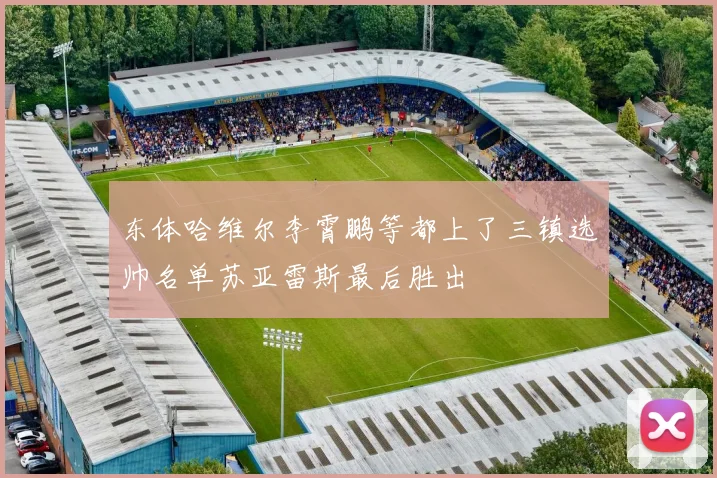 东体哈维尔李霄鹏等都上了三镇选帅名单苏亚雷斯最后胜出
