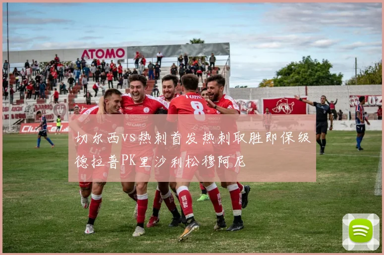 切尔西vs热刺首发热刺取胜即保级德拉普PK里沙利松穆阿尼